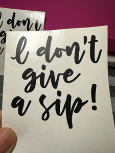 Vinyl Decal | I don't give a sip | Transfer Decal