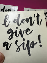 Load image into Gallery viewer, Vinyl Decal | I don&#39;t give a sip | Transfer Decal